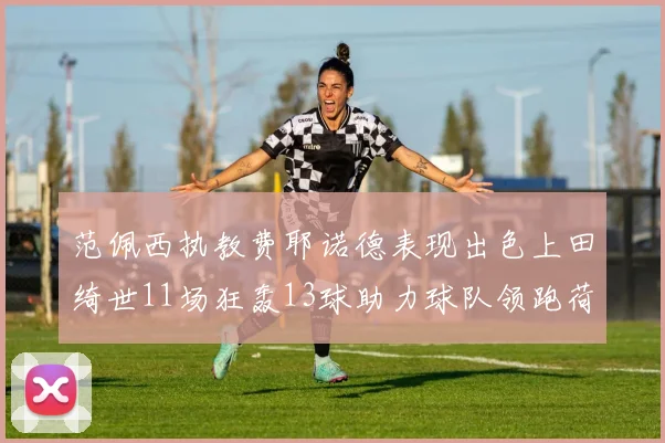 范佩西执教费耶诺德表现出色上田绮世11场狂轰13球助力球队领跑荷甲