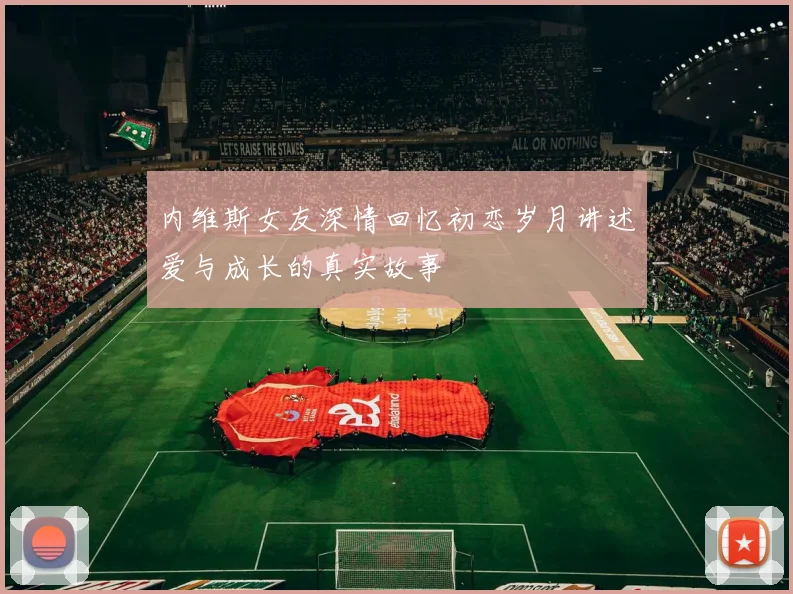 内维斯女友深情回忆初恋岁月讲述爱与成长的真实故事
