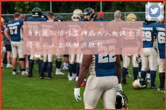 马刺团队协作显神威九人轮换全员得分六人上双助力胜利