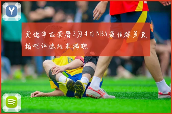 爱德华兹荣膺3月4日NBA最佳球员直播吧评选结果揭晓