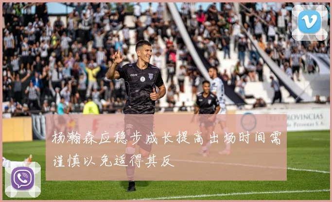 杨瀚森应稳步成长提高出场时间需谨慎以免适得其反