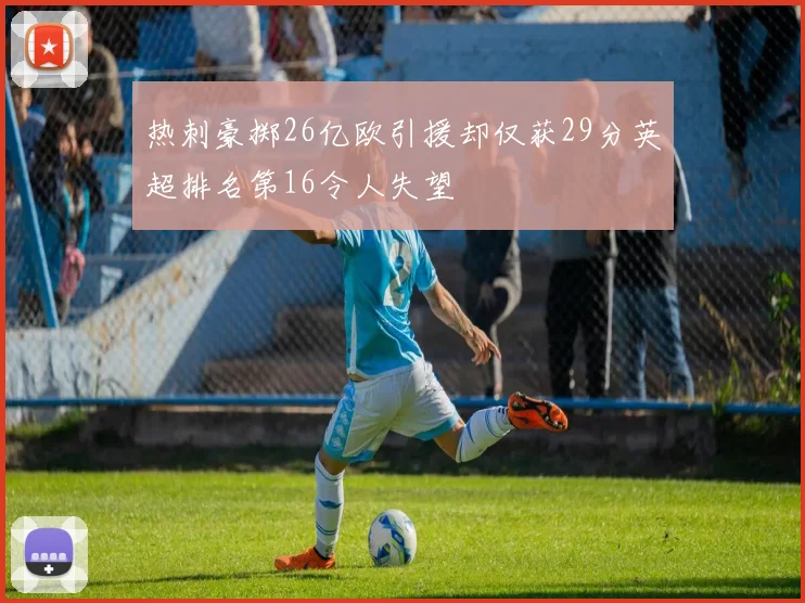 热刺豪掷26亿欧引援却仅获29分英超排名第16令人失望