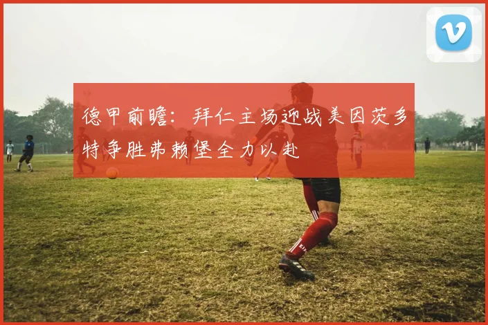 德甲前瞻：拜仁主场迎战美因茨多特争胜弗赖堡全力以赴