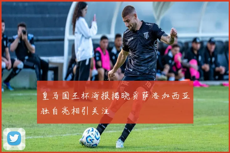 皇马国王杯海报揭晓贡萨洛加西亚独自亮相引关注