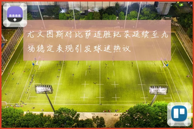 尤文图斯对比萨连胜纪录延续至九场稳定表现引发球迷热议