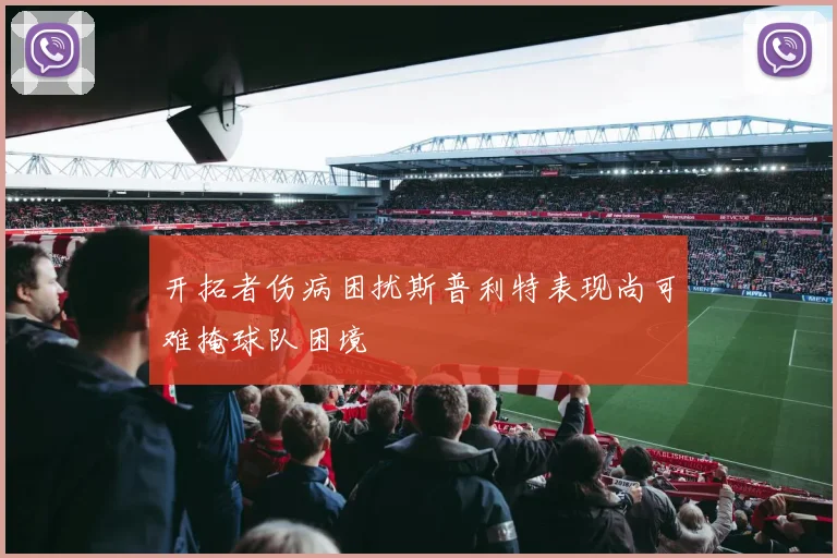 开拓者伤病困扰斯普利特表现尚可难掩球队困境