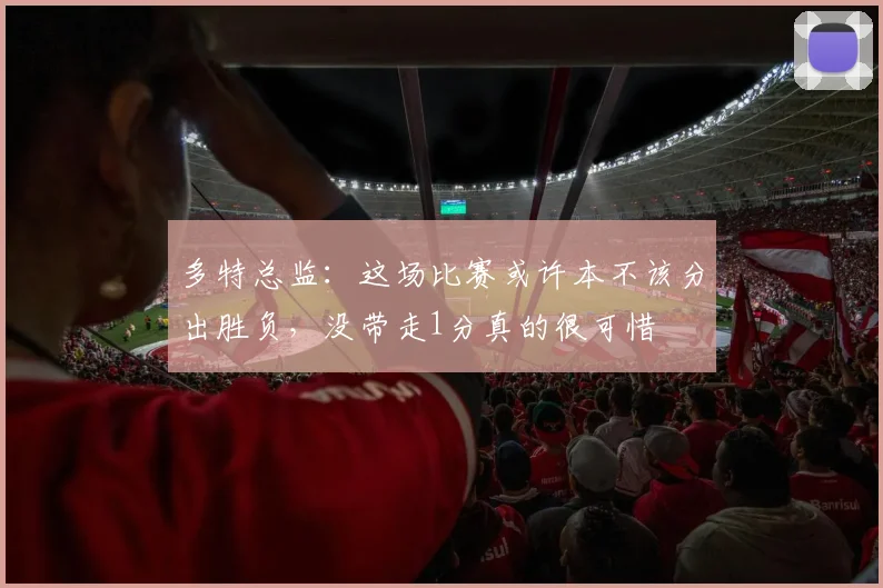 多特总监：这场比赛或许本不该分出胜负，没带走1分真的很可惜