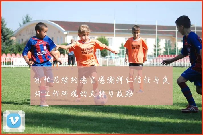 孔帕尼续约感言感谢拜仁信任与良好工作环境的支持与鼓励