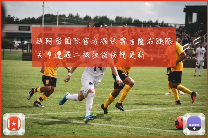 迈阿密国际官方确认雷吉隆右腿膝关节遭遇二级扭伤伤情更新