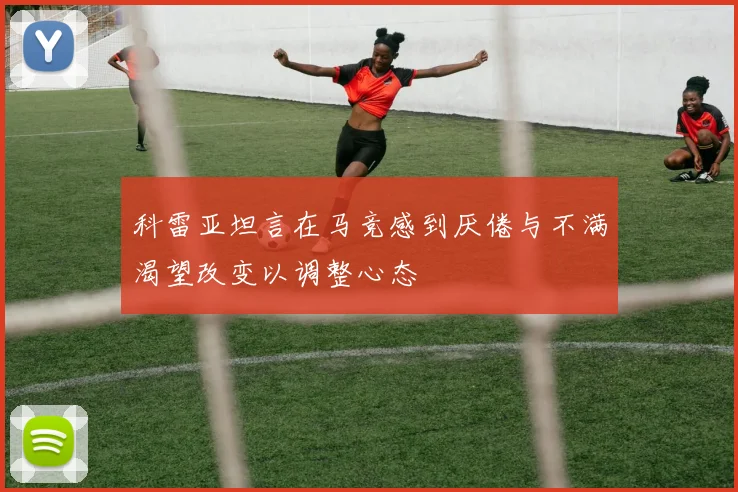 科雷亚坦言在马竞感到厌倦与不满渴望改变以调整心态