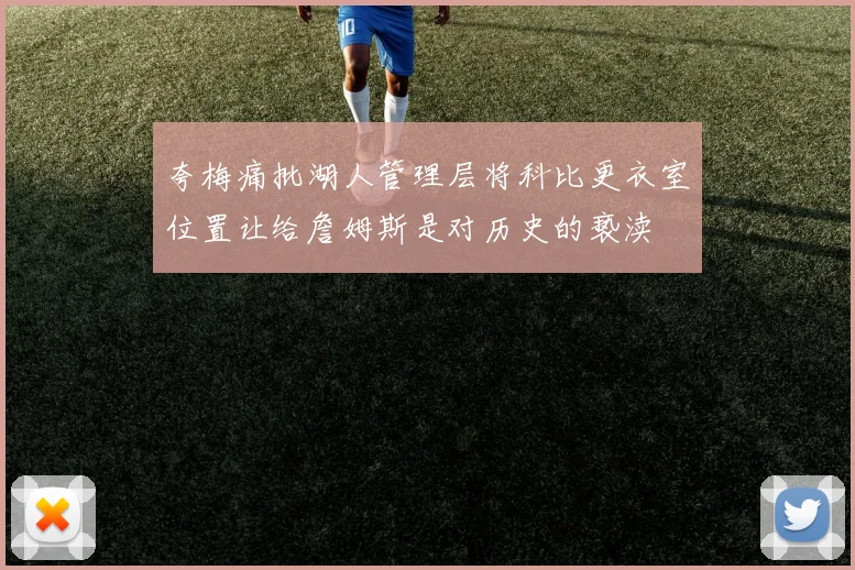 夸梅痛批湖人管理层将科比更衣室位置让给詹姆斯是对历史的亵渎