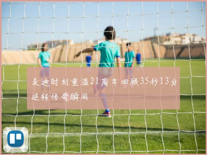 麦迪时刻重温21周年回顾35秒13分逆转传奇瞬间